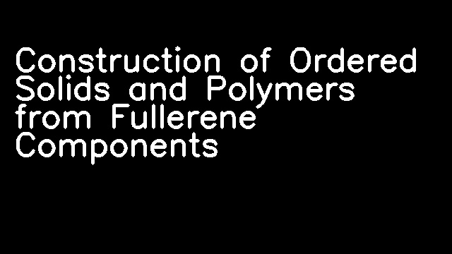 Construction of Ordered Solids and Polymers from Fullerene Components