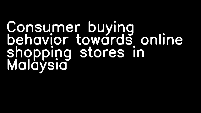 Consumer buying behavior towards online shopping stores in Malaysia