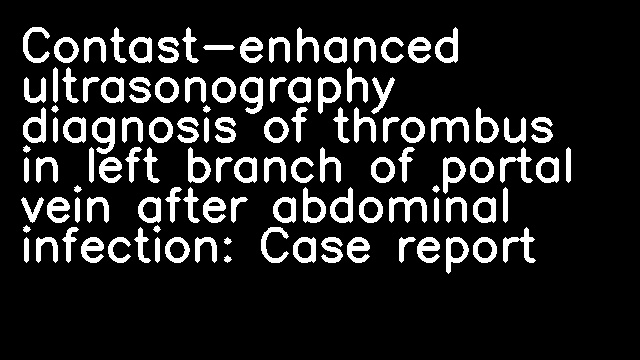 Contast-enhanced ultrasonography diagnosis of thrombus in left branch of portal vein after abdominal infection: Case report