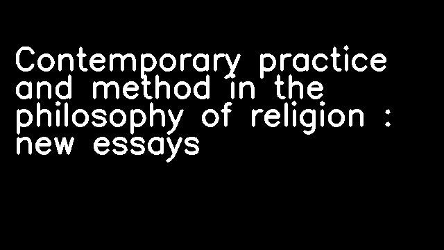 Contemporary practice and method in the philosophy of religion : new essays