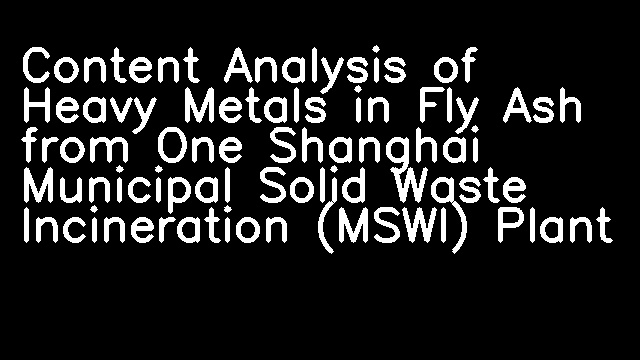 Content Analysis of Heavy Metals in Fly Ash from One Shanghai Municipal Solid Waste Incineration (MSWI) Plant