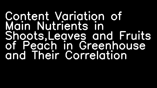 Content Variation of Main Nutrients in Shoots,Leaves and Fruits of Peach in Greenhouse and Their Correlation