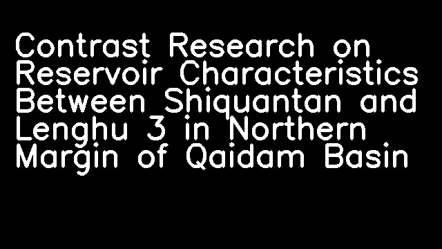 Contrast Research on Reservoir Characteristics Between Shiquantan and Lenghu 3 in Northern Margin of Qaidam Basin