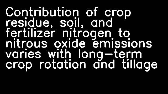 Contribution of crop residue, soil, and fertilizer nitrogen to nitrous oxide emissions varies with long-term crop rotation and tillage