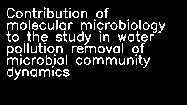 Contribution of molecular microbiology to the study in water pollution removal of microbial community dynamics