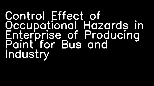 Control Effect of Occupational Hazards in Enterprise of Producing Paint for Bus and Industry