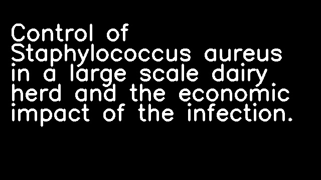 Control of Staphylococcus aureus in a large scale dairy herd and the economic impact of the infection.