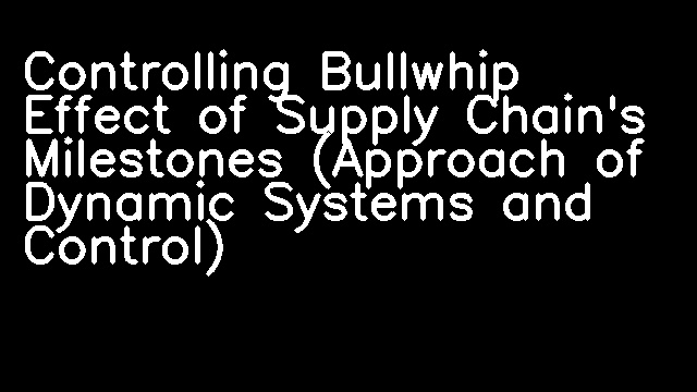 Controlling Bullwhip Effect of Supply Chain's Milestones (Approach of Dynamic Systems and Control)