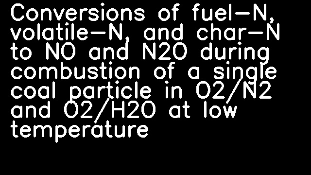 Conversions of fuel-N, volatile-N, and char-N to NO and N2O during combustion of a single coal particle in O2/N2 and O2/H2O at low temperature