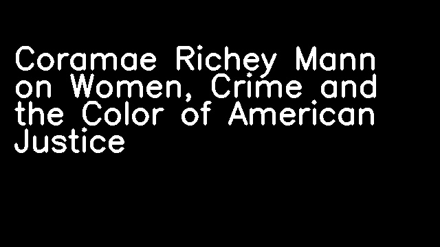 Coramae Richey Mann on Women, Crime and the Color of American Justice