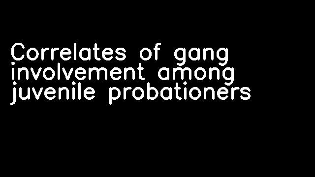 Correlates of gang involvement among juvenile probationers