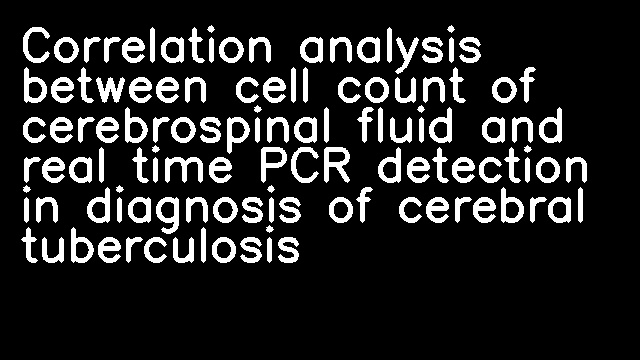 Correlation analysis between cell count of cerebrospinal fluid and real time PCR detection in diagnosis of cerebral tuberculosis