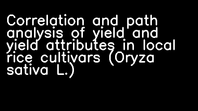 Correlation and path analysis of yield and yield attributes in local rice cultivars (Oryza sativa L.)