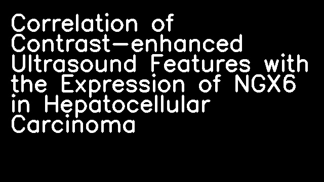 Correlation of Contrast-enhanced Ultrasound Features with the Expression of NGX6 in Hepatocellular Carcinoma