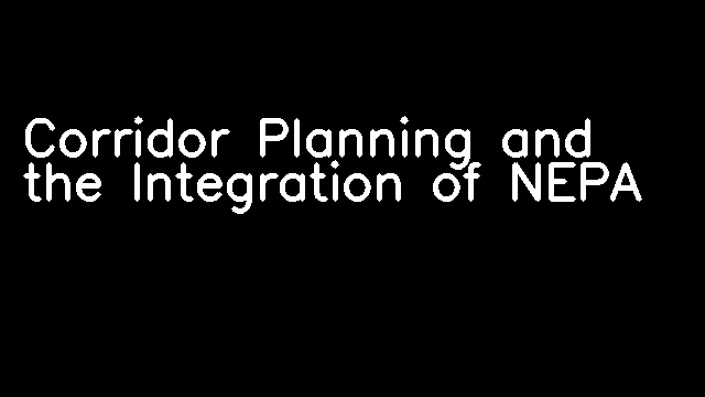 Corridor Planning and the Integration of NEPA