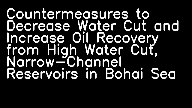 Countermeasures to Decrease Water Cut and Increase Oil Recovery from High Water Cut, Narrow-Channel Reservoirs in Bohai Sea