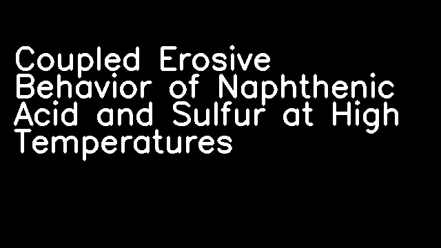 Coupled Erosive Behavior of Naphthenic Acid and Sulfur at High Temperatures