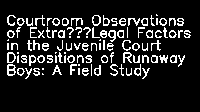 Courtroom Observations of Extra‐Legal Factors in the Juvenile Court Dispositions of Runaway Boys: A Field Study