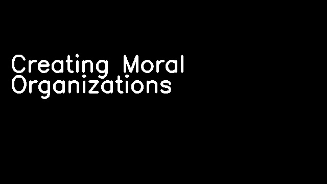 Creating Moral Organizations