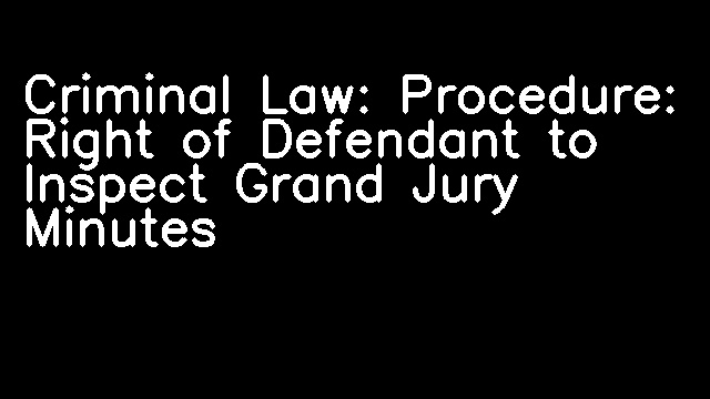 Criminal Law: Procedure: Right of Defendant to Inspect Grand Jury Minutes