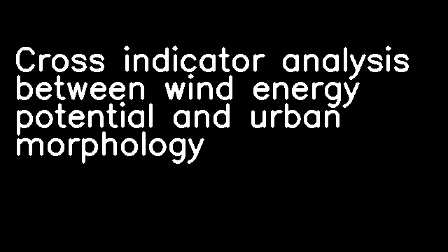 Cross indicator analysis between wind energy potential and urban morphology