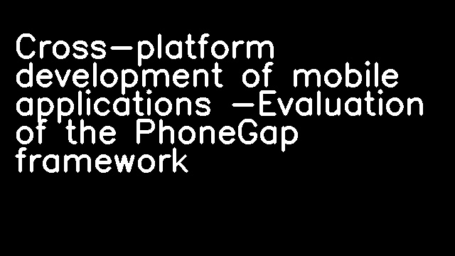 Cross-platform development of mobile applications -Evaluation of the PhoneGap framework