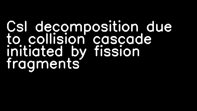 CsI decomposition due to collision cascade initiated by fission fragments