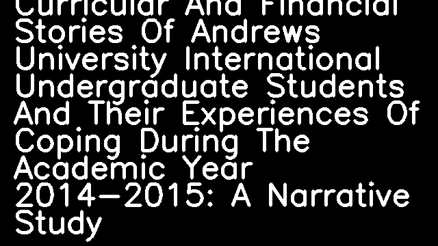 Cultural, Linguistic, Curricular And Financial Stories Of Andrews University International Undergraduate Students And Their Experiences Of Coping During The Academic Year 2014-2015: A Narrative Study