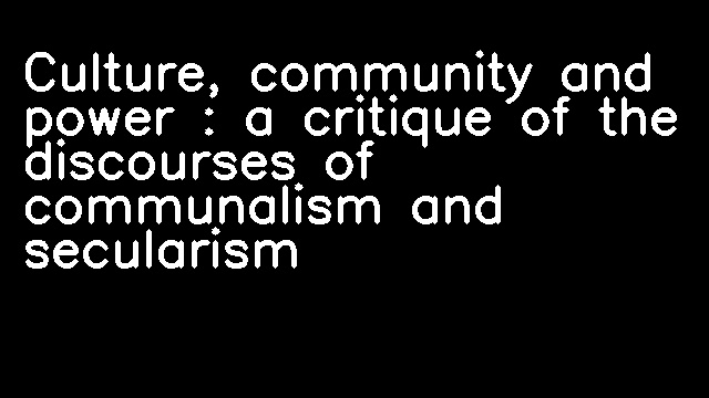 Culture, community and power : a critique of the discourses of communalism and secularism