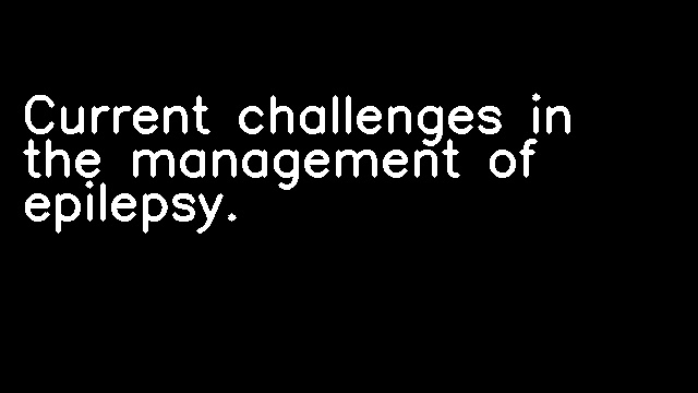 Current challenges in the management of epilepsy.