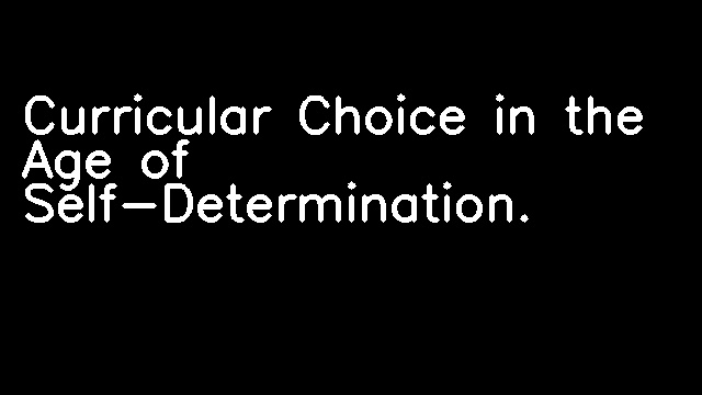 Curricular Choice in the Age of Self-Determination.