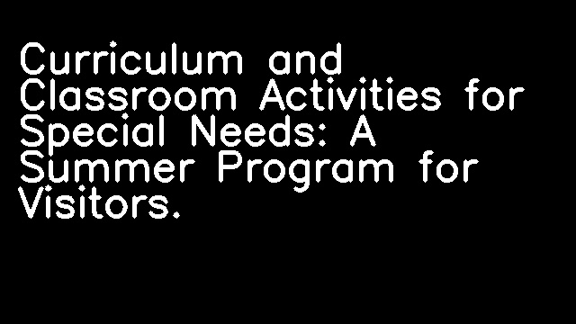 Curriculum and Classroom Activities for Special Needs: A Summer Program for Visitors.