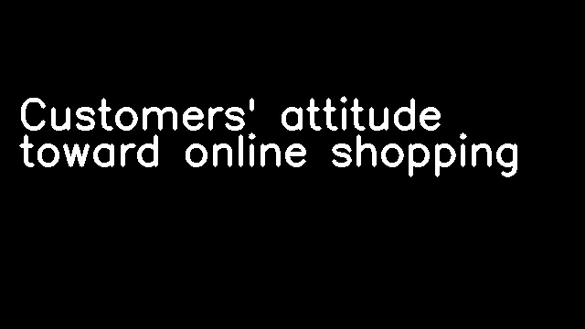 Customers' attitude toward online shopping