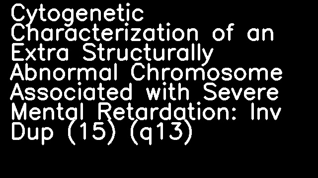 Cytogenetic Characterization of an Extra Structurally Abnormal Chromosome Associated with Severe Mental Retardation: Inv Dup (15) (q13)