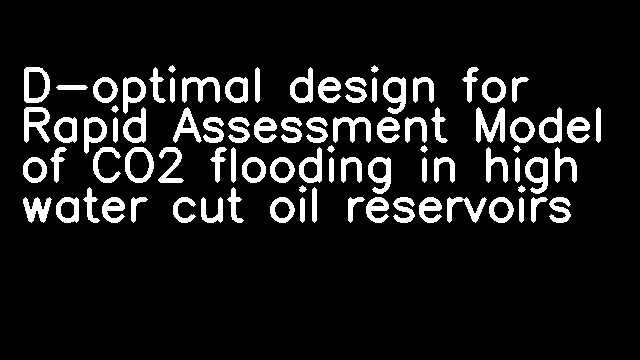 D-optimal design for Rapid Assessment Model of CO2 flooding in high water cut oil reservoirs