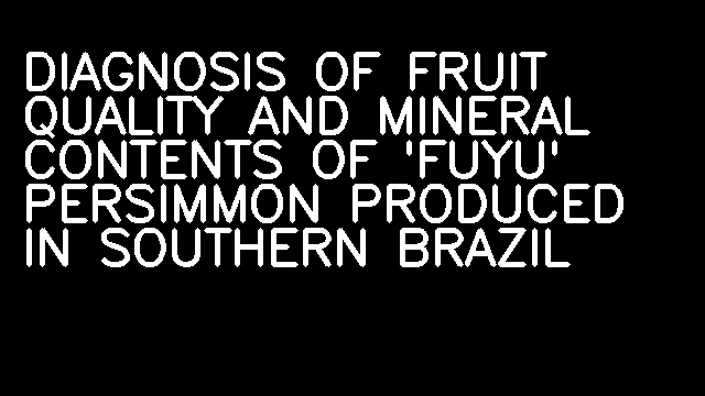 DIAGNOSIS OF FRUIT QUALITY AND MINERAL CONTENTS OF 'FUYU' PERSIMMON PRODUCED IN SOUTHERN BRAZIL