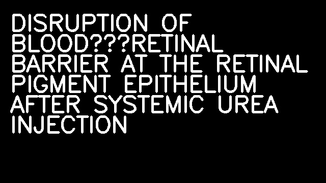 DISRUPTION OF BLOOD‐RETINAL BARRIER AT THE RETINAL PIGMENT EPITHELIUM AFTER SYSTEMIC UREA INJECTION