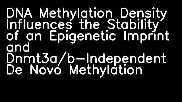 DNA Methylation Density Influences the Stability of an Epigenetic Imprint and Dnmt3a/b-Independent De Novo Methylation