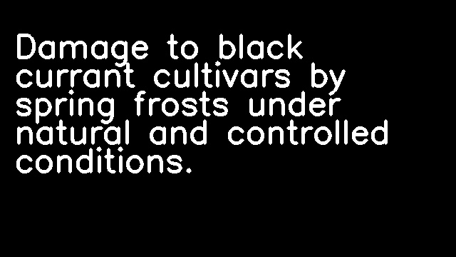 Damage to black currant cultivars by spring frosts under natural and controlled conditions.