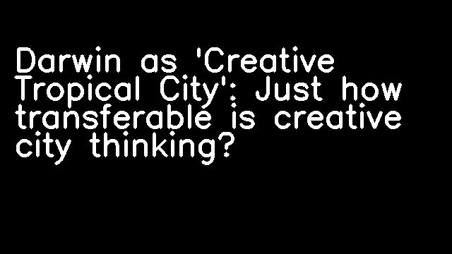 Darwin as 'Creative Tropical City': Just how transferable is creative city thinking?