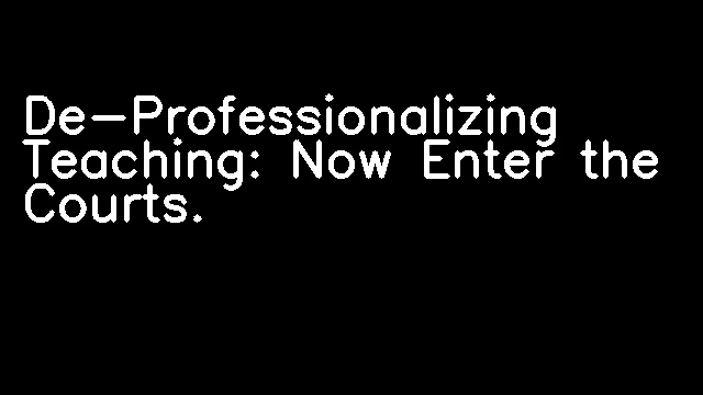 De-Professionalizing Teaching: Now Enter the Courts.