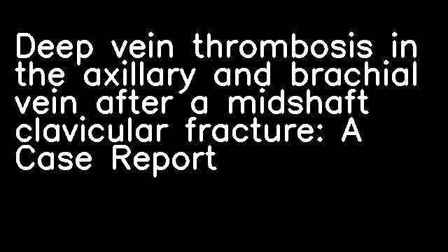 Deep vein thrombosis in the axillary and brachial vein after a midshaft clavicular fracture: A Case Report