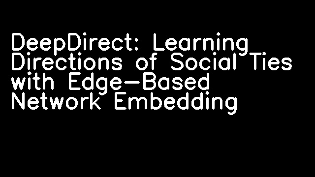 DeepDirect: Learning Directions of Social Ties with Edge-Based Network Embedding