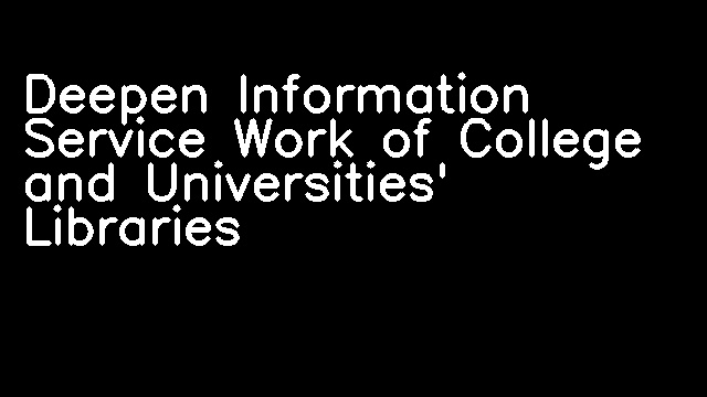 Deepen Information Service Work of College and Universities' Libraries