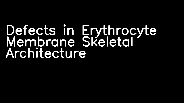 Defects in Erythrocyte Membrane Skeletal Architecture