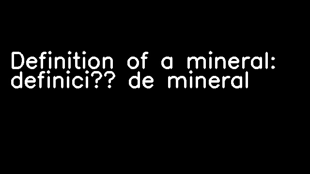 Definition of a mineral: definició de mineral