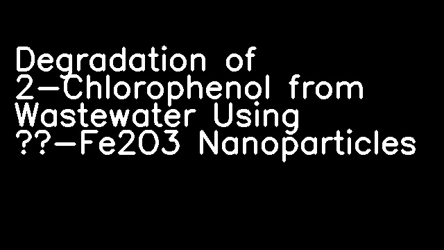 Degradation of 2-Chlorophenol from Wastewater Using γ-Fe2O3 Nanoparticles