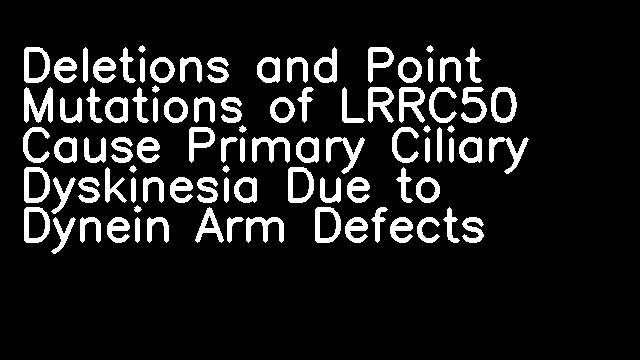 Deletions and Point Mutations of LRRC50 Cause Primary Ciliary Dyskinesia Due to Dynein Arm Defects