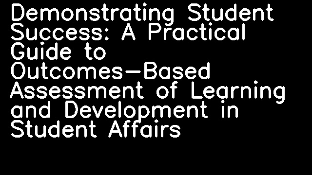 Demonstrating Student Success: A Practical Guide to Outcomes-Based Assessment of Learning and Development in Student Affairs