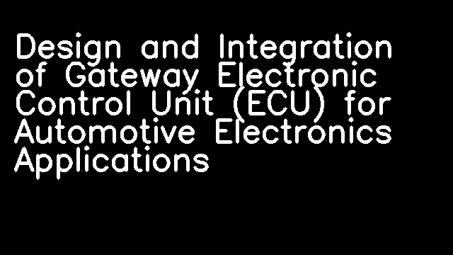 Design and Integration of Gateway Electronic Control Unit (ECU) for Automotive Electronics Applications